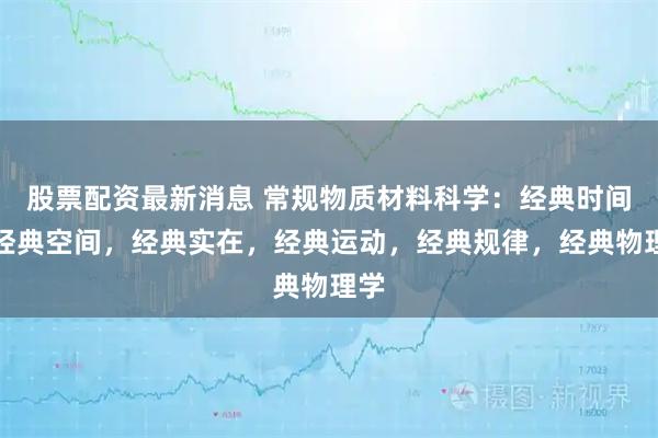 股票配资最新消息 常规物质材料科学：经典时间，经典空间，经典实在，经典运动，经典规律，经典物理学