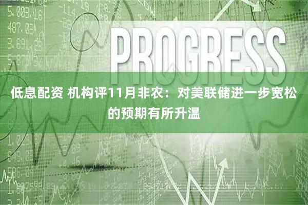 低息配资 机构评11月非农:对美联储进一步宽松的预期有所升温